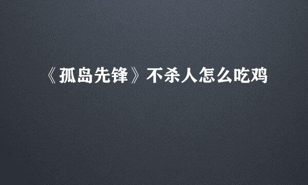 《孤岛先锋》不杀人怎么吃鸡