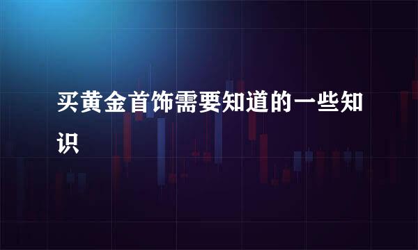 买黄金首饰需要知道的一些知识