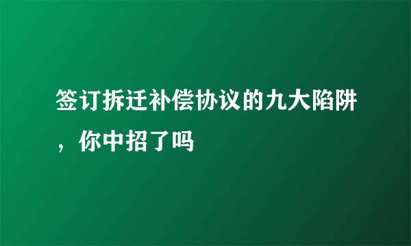 签订拆迁补偿协议的九大陷阱，你中招了吗