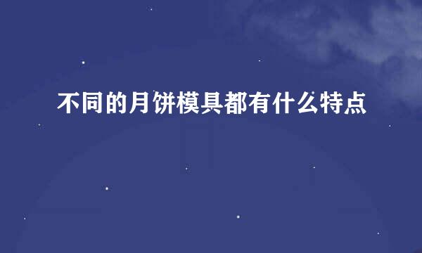 不同的月饼模具都有什么特点