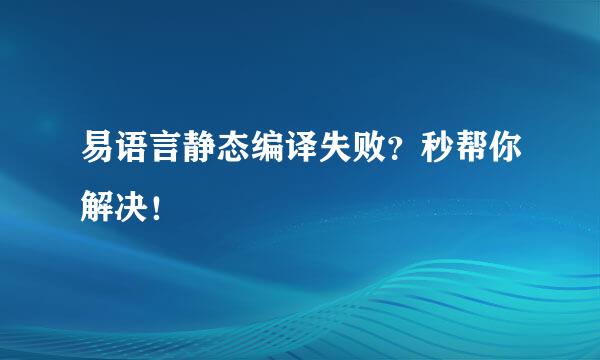 易语言静态编译失败？秒帮你解决！