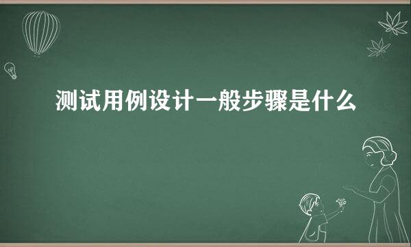 测试用例设计一般步骤是什么