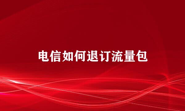 电信如何退订流量包
