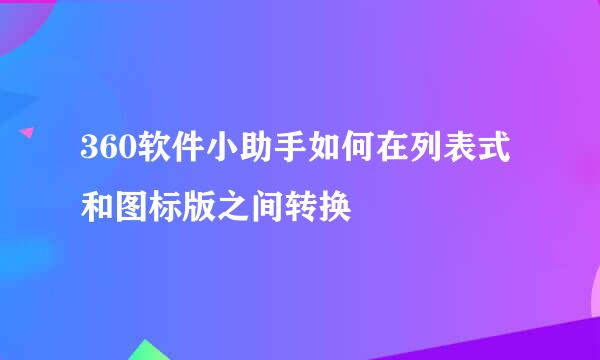 360软件小助手如何在列表式和图标版之间转换