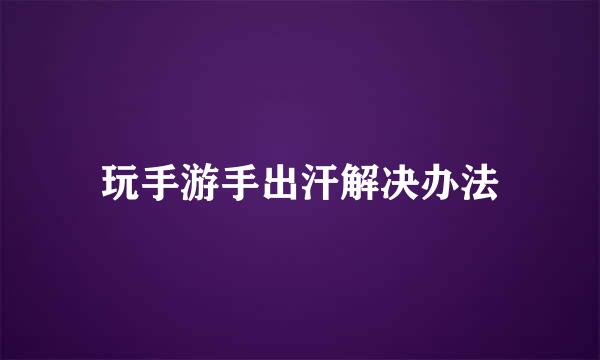 玩手游手出汗解决办法