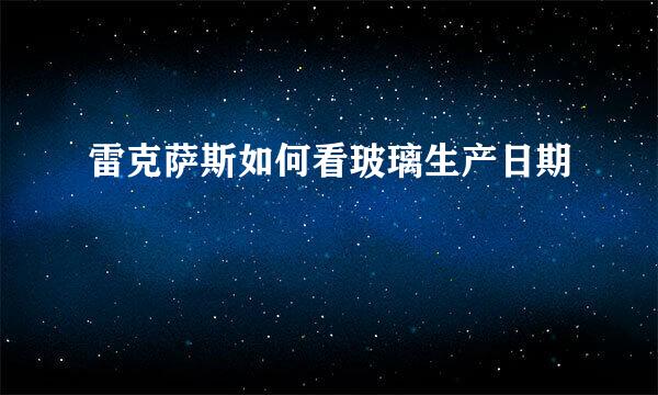 雷克萨斯如何看玻璃生产日期