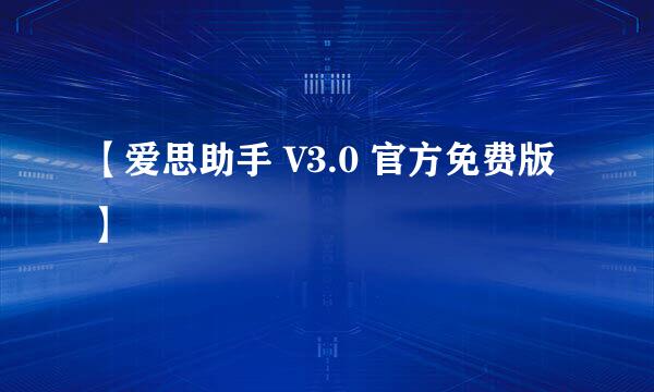 【爱思助手 V3.0 官方免费版 】