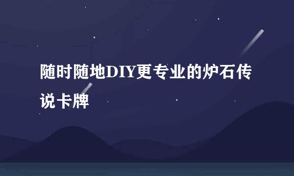 随时随地DIY更专业的炉石传说卡牌