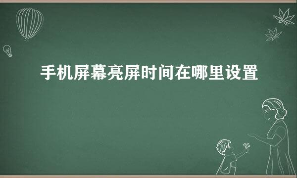 手机屏幕亮屏时间在哪里设置