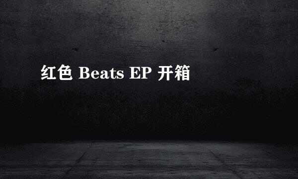 红色 Beats EP 开箱