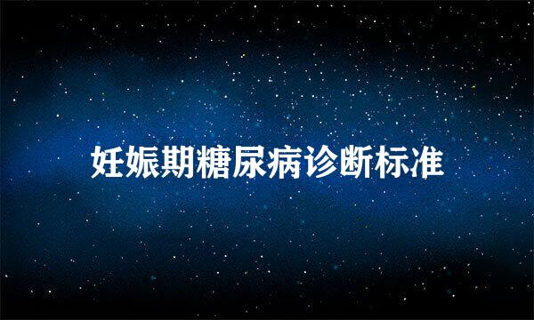 妊娠期糖尿病诊断标准