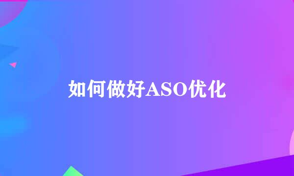 如何做好ASO优化