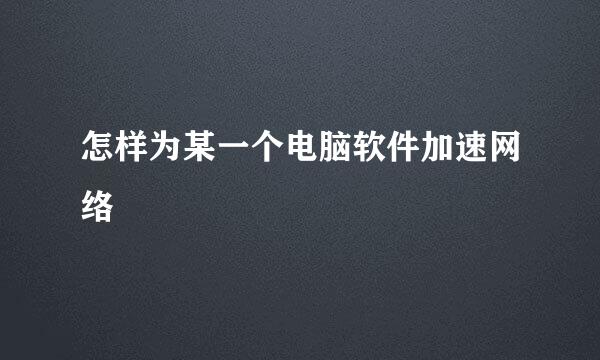 怎样为某一个电脑软件加速网络