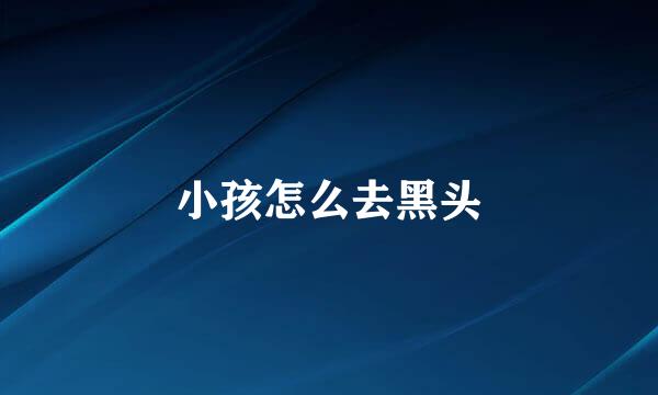 小孩怎么去黑头