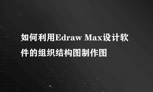 如何利用Edraw Max设计软件的组织结构图制作图
