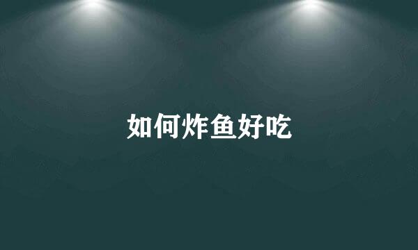如何炸鱼好吃
