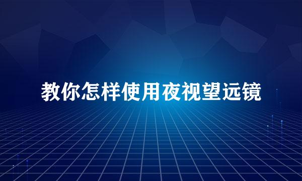 教你怎样使用夜视望远镜