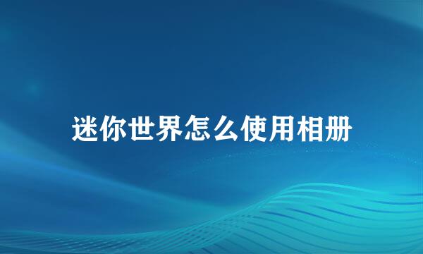 迷你世界怎么使用相册