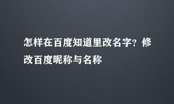 怎样在百度知道里改名字？修改百度昵称与名称