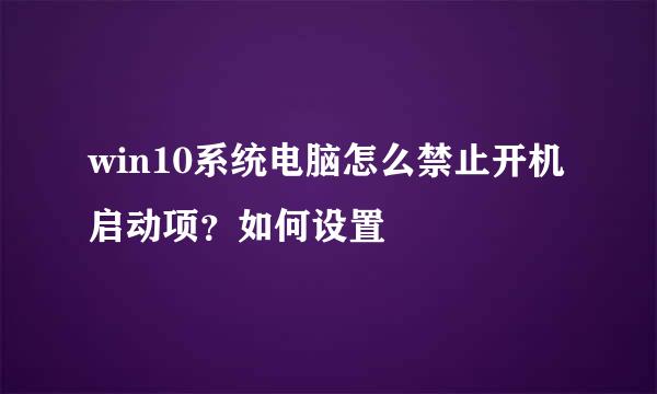 win10系统电脑怎么禁止开机启动项？如何设置
