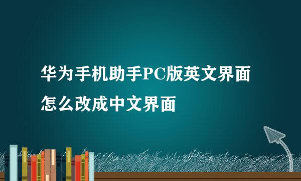 华为手机助手PC版英文界面怎么改成中文界面