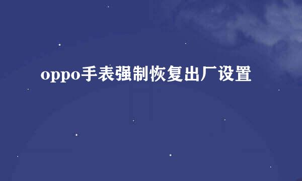 oppo手表强制恢复出厂设置