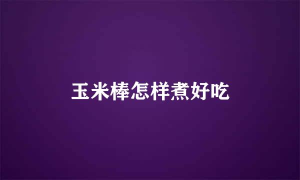 玉米棒怎样煮好吃
