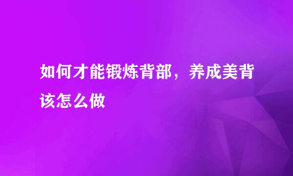 如何才能锻炼背部，养成美背该怎么做