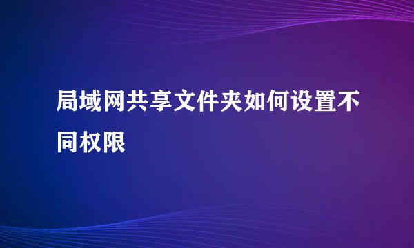局域网共享文件夹如何设置不同权限