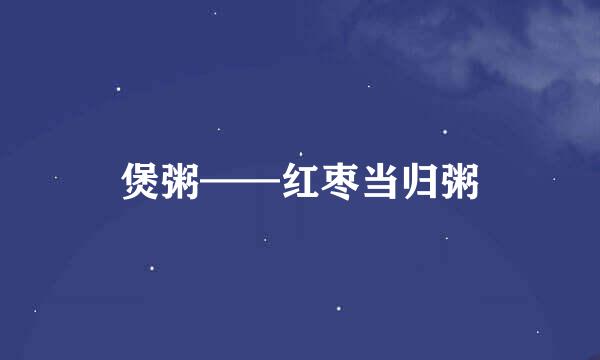 煲粥——红枣当归粥