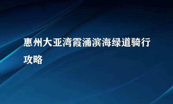 惠州大亚湾霞涌滨海绿道骑行攻略