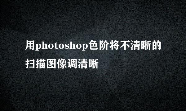 用photoshop色阶将不清晰的扫描图像调清晰