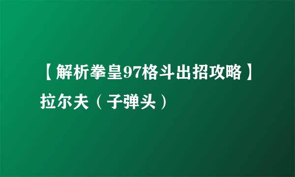 【解析拳皇97格斗出招攻略】拉尔夫（子弹头）