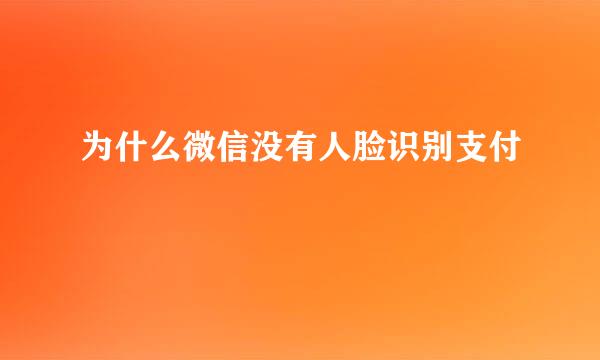 为什么微信没有人脸识别支付