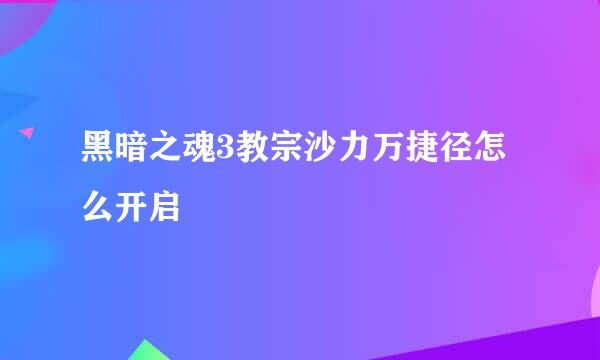 黑暗之魂3教宗沙力万捷径怎么开启