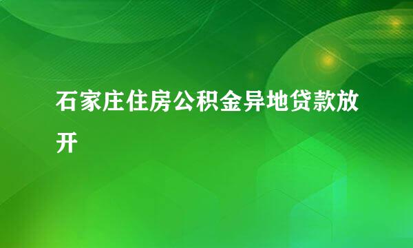 石家庄住房公积金异地贷款放开