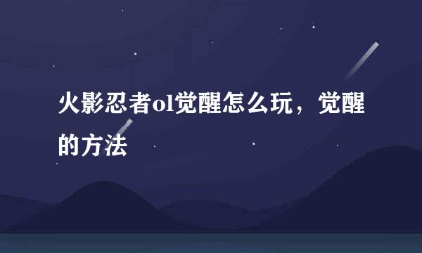 火影忍者ol觉醒怎么玩，觉醒的方法