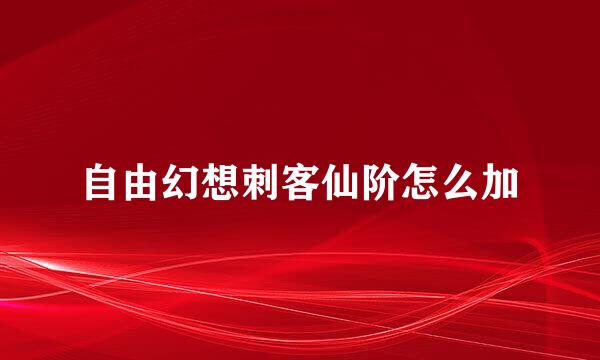 自由幻想刺客仙阶怎么加