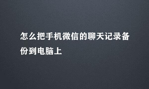 怎么把手机微信的聊天记录备份到电脑上