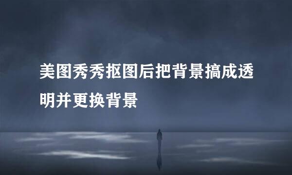 美图秀秀抠图后把背景搞成透明并更换背景