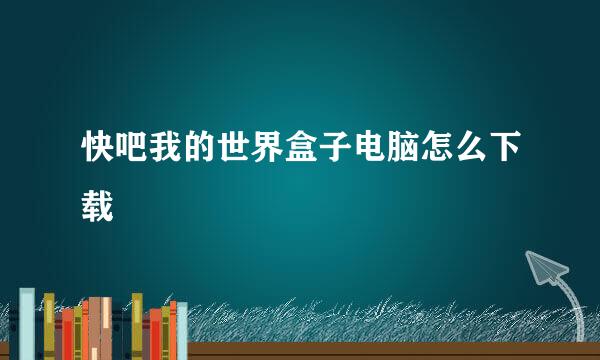 快吧我的世界盒子电脑怎么下载