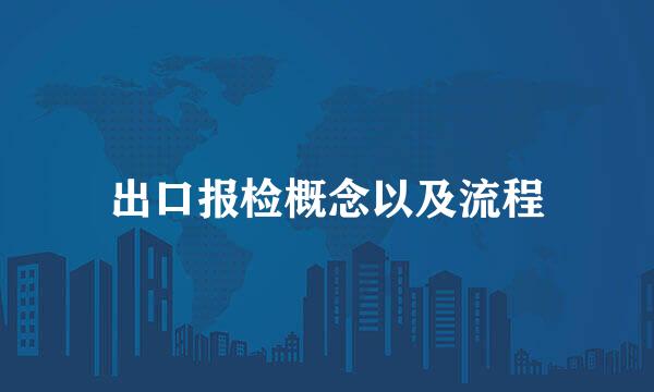 出口报检概念以及流程