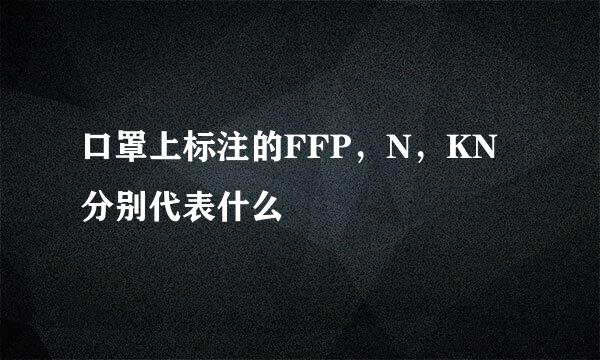 口罩上标注的FFP，N，KN分别代表什么