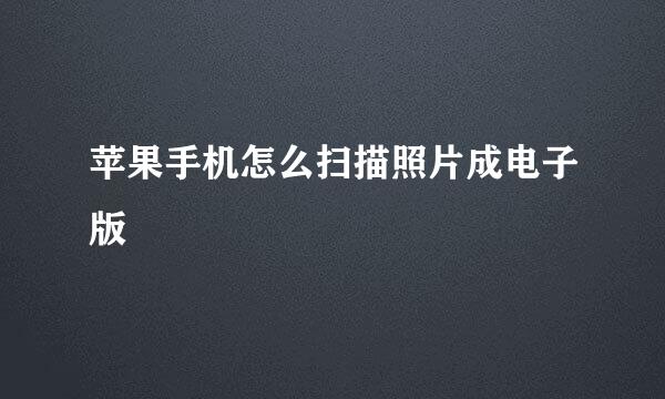 苹果手机怎么扫描照片成电子版