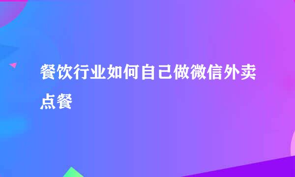 餐饮行业如何自己做微信外卖点餐