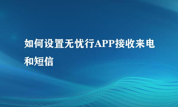 如何设置无忧行APP接收来电和短信