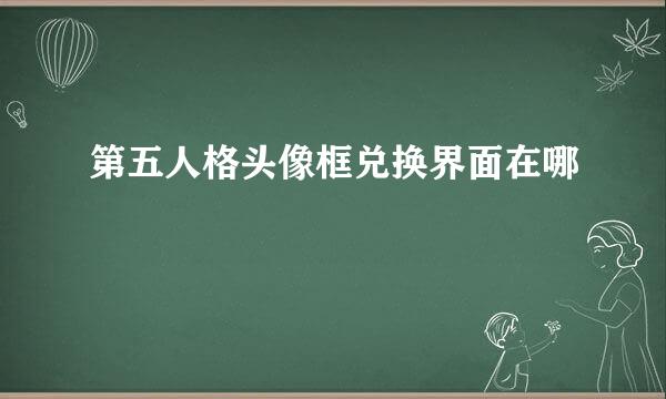 第五人格头像框兑换界面在哪