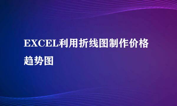 EXCEL利用折线图制作价格趋势图