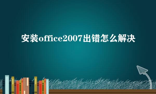 安装office2007出错怎么解决