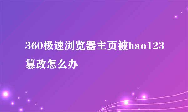 360极速浏览器主页被hao123篡改怎么办